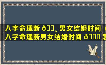 八字命理断 🌸 男女结婚时间（八字命理断男女结婚时间 🐅 怎么算）